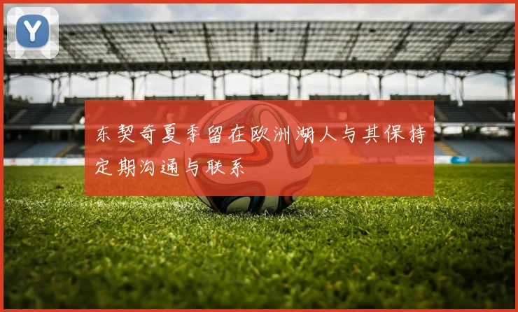 东契奇夏季留在欧洲湖人与其保持定期沟通与联系