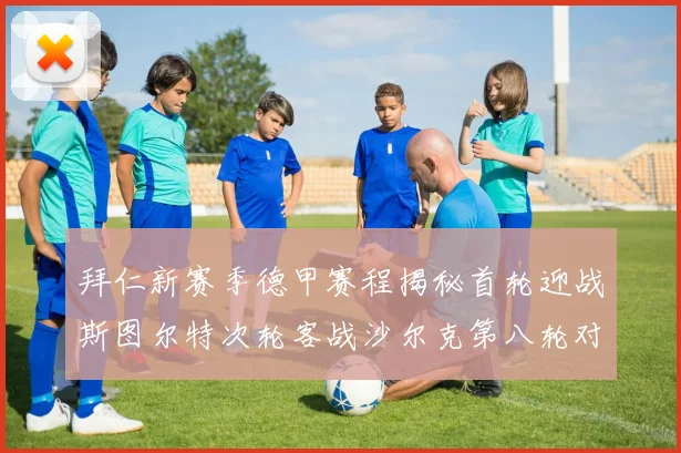 拜仁新赛季德甲赛程揭秘首轮迎战斯图尔特次轮客战沙尔克第八轮对决多特蒙德