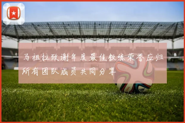 马祖拉致谢年度最佳教练荣誉应归所有团队成员共同分享
