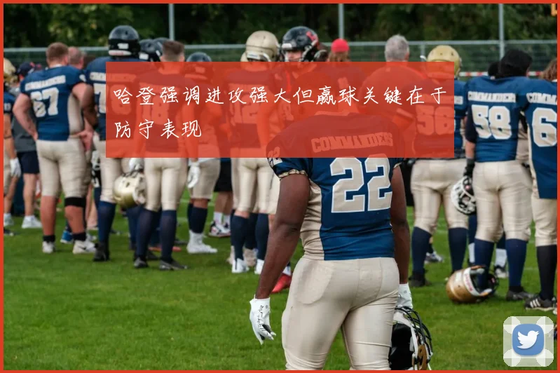 哈登强调进攻强大但赢球关键在于防守表现