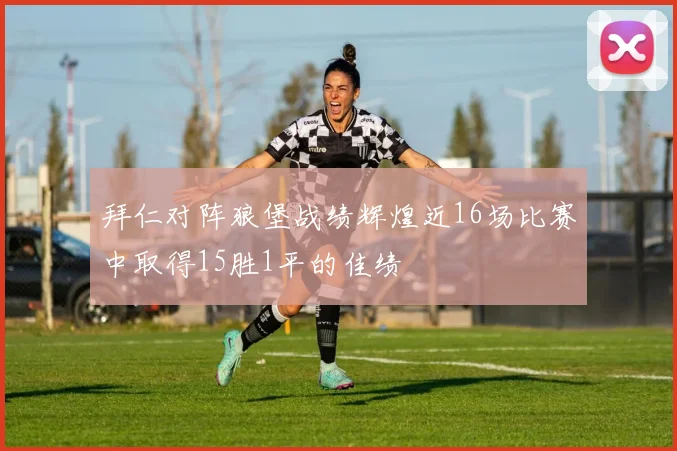 拜仁对阵狼堡战绩辉煌近16场比赛中取得15胜1平的佳绩