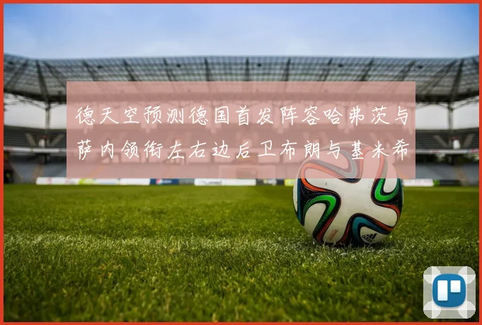 德天空预测德国首发阵容哈弗茨与萨内领衔左右边后卫布朗与基米希出战