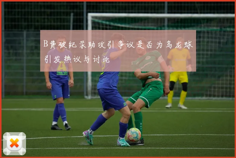 B费破纪录助攻引争议是否为乌龙球引发热议与讨论