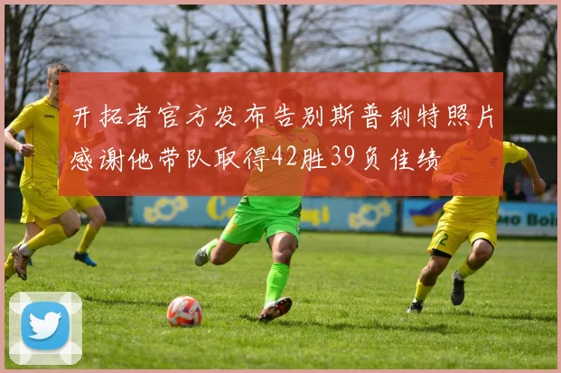 开拓者官方发布告别斯普利特照片感谢他带队取得42胜39负佳绩
