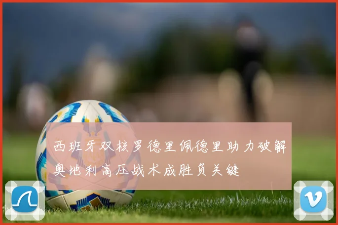 西班牙双核罗德里佩德里助力破解奥地利高压战术成胜负关键