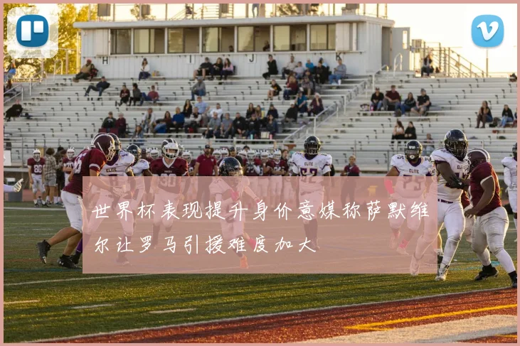 世界杯表现提升身价意媒称萨默维尔让罗马引援难度加大